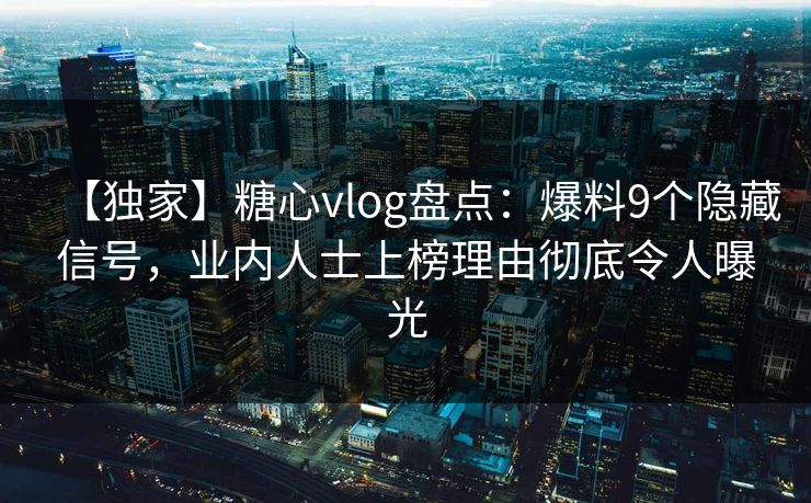 【独家】糖心vlog盘点：爆料9个隐藏信号，业内人士上榜理由彻底令人曝光