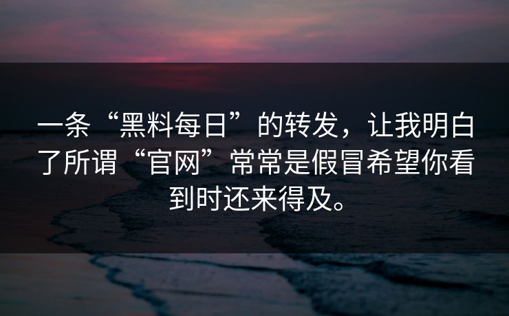 一条“黑料每日”的转发，让我明白了所谓“官网”常常是假冒希望你看到时还来得及。