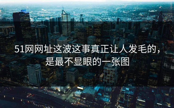51网网址这波这事真正让人发毛的，是最不显眼的一张图
