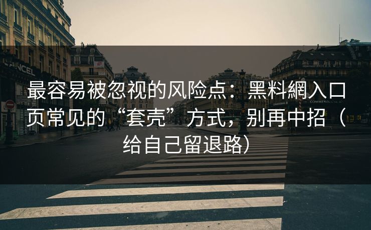 最容易被忽视的风险点：黑料網入口页常见的“套壳”方式，别再中招（给自己留退路）