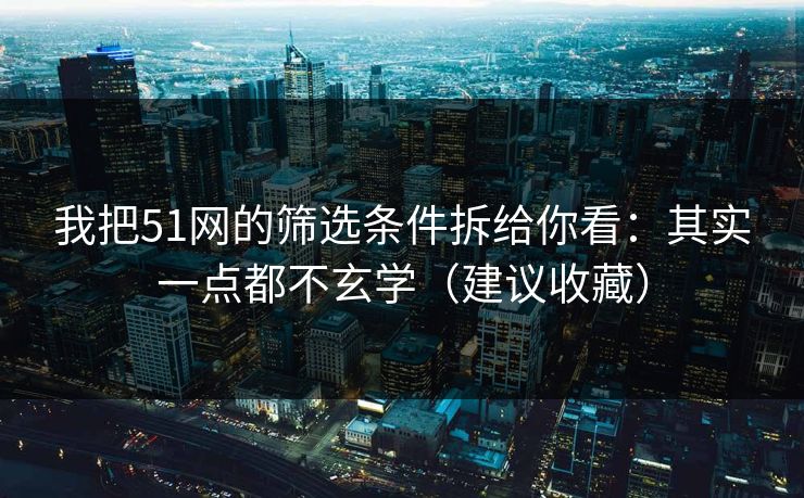 我把51网的筛选条件拆给你看：其实一点都不玄学（建议收藏）
